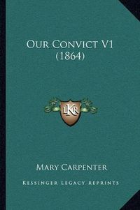 Cover image for Our Convict V1 (1864)