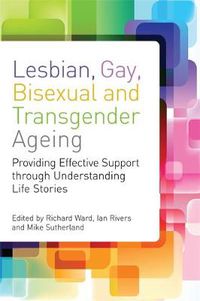 Cover image for Lesbian, Gay, Bisexual and Transgender Ageing: Providing Effective Support Through Understanding Life Stories