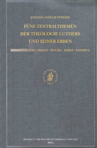 Funf Zentralthemen der Theologie Luthers und seiner Erben: Communicatio-Imago-Figura-Maria-Exempla: Mit Edition zweier christologischer Fruhschriften Johann Gerhards