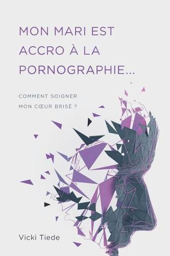 Cover image for Mon mari est accro a la pornographie: Comment soigner mon coeur brise ?