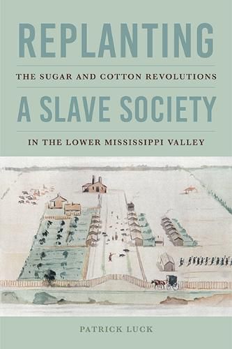 Cover image for Replanting a Slave Society: The Sugar and Cotton Revolutions in the Lower Mississippi Valley