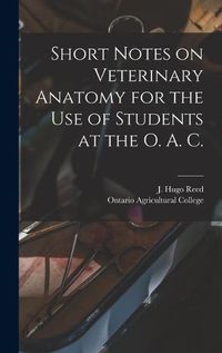 Cover image for Short Notes on Veterinary Anatomy for the Use of Students at the O. A. C. [microform]