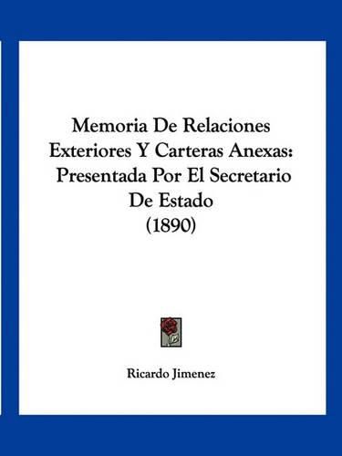 Cover image for Memoria de Relaciones Exteriores y Carteras Anexas: Presentada Por El Secretario de Estado (1890)