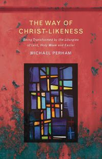 Cover image for The Way of Christ-Likeness: Being Transformed by the Liturgies of Lent, Holy Week and Easter