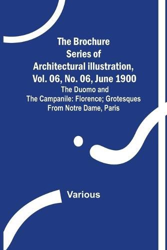 Cover image for The Brochure Series of Architectural Illustration, vol. 06, No. 06, June 1900; The Duomo and the Campanile: Florence; Grotesques from Notre Dame, Paris.