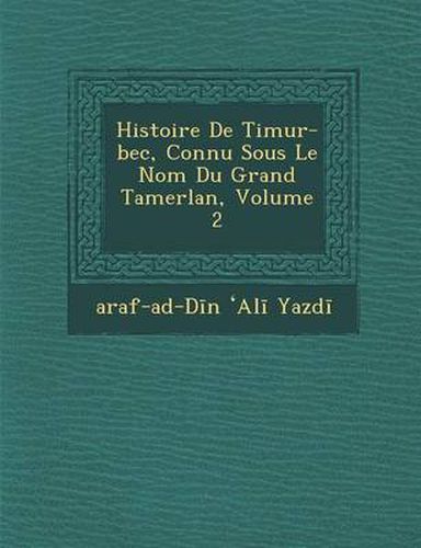 Cover image for Histoire de Timur-Bec, Connu Sous Le Nom Du Grand Tamerlan, Volume 2