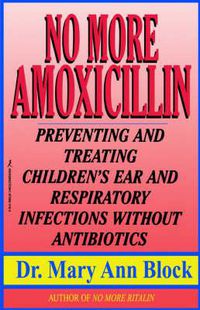 Cover image for No More Amoxicillin: Preventing and Treating Children's Ear and Respiratory Infections without Antibiotics