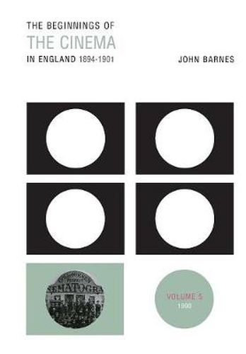 The Beginnings Of The Cinema In England,1894-1901: Volume 5: 1900