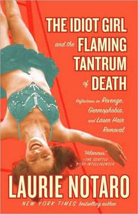 Cover image for The Idiot Girl and the Flaming Tantrum of Death: Reflections on Revenge, Germophobia, and Laser Hair Removal