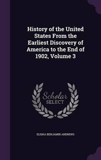 Cover image for History of the United States from the Earliest Discovery of America to the End of 1902, Volume 3