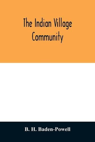 Cover image for The Indian village community: examined with reference to the physical, ethnographic and historical conditions of the provinces; chiefly on the basis of the revenue-settlement records and district manuals