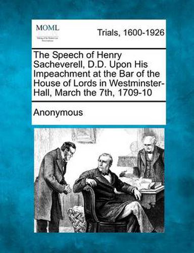 Cover image for The Speech of Henry Sacheverell, D.D. Upon His Impeachment at the Bar of the House of Lords in Westminster-Hall, March the 7th, 1709-10