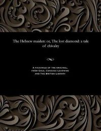 Cover image for The Hebrew Maiden: Or, the Lost Diamond: A Tale of Chivalry