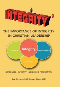 Cover image for Integrity3 The Importance of Integrity in Christian Leadership: Giftedness + Integrity3 = Leadership Productivity