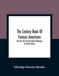 Cover image for The Century Book Of Famous Americans: The Story Of A Young People'S Pilgrimage To Historic Homes