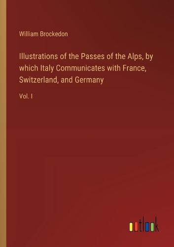 Cover image for Illustrations of the Passes of the Alps, by which Italy Communicates with France, Switzerland, and Germany