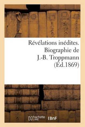 Revelations Inedites. Biographie de J.-B. Troppmann