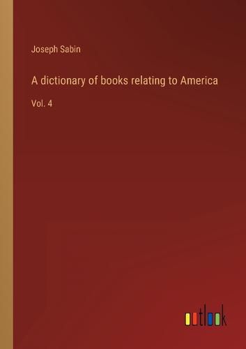 A dictionary of books relating to America: Vol. 4