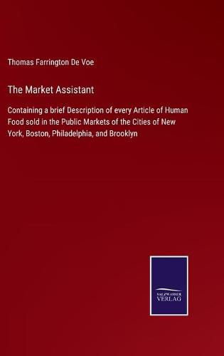 The Market Assistant: Containing a brief Description of every Article of Human Food sold in the Public Markets of the Cities of New York, Boston, Philadelphia, and Brooklyn