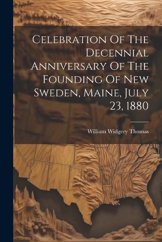 Cover image for Celebration Of The Decennial Anniversary Of The Founding Of New Sweden, Maine, July 23, 1880