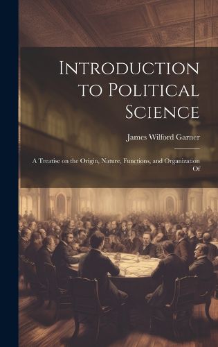 Introduction to Political Science; a Treatise on the Origin, Nature, Functions, and Organization Of