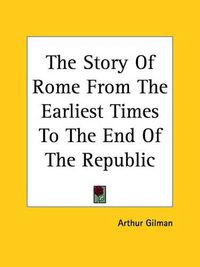 Cover image for The Story Of Rome From The Earliest Times To The End Of The Republic