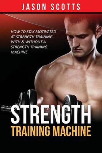 Strength Training Machine: How To Stay Motivated At Strength Training With & Without A Strength Training Machine