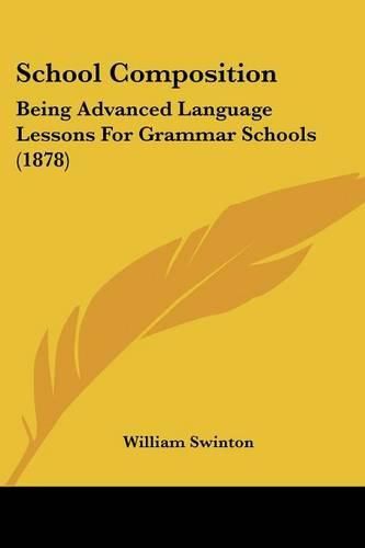 Cover image for School Composition: Being Advanced Language Lessons for Grammar Schools (1878)