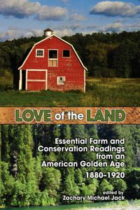 Cover image for Love of the Land: Essential Farm and Conservation Readings from an American Golden Age, 1880-1920