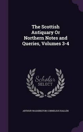 Cover image for The Scottish Antiquary or Northern Notes and Queries, Volumes 3-4