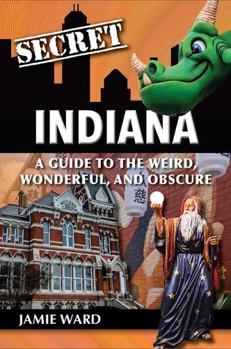 Cover image for Secret Indiana: A Guide to the Weird, Wonderful, and Obscure