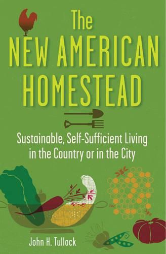 Cover image for The New American Homestead: Sustainable, Self-sufficient Living in the Country or in the City