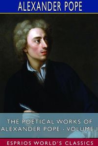 Cover image for The Poetical Works of Alexander Pope - Volume I (Esprios Classics)