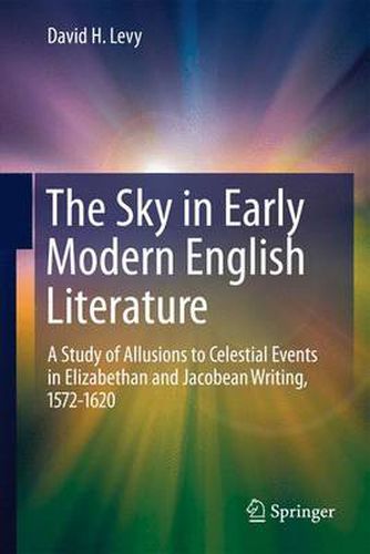 The Sky in Early Modern English Literature: A Study of Allusions to Celestial Events in Elizabethan and Jacobean Writing, 1572-1620