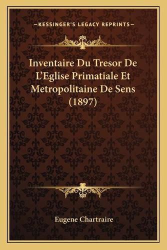 Cover image for Inventaire Du Tresor de L'Eglise Primatiale Et Metropolitaine de Sens (1897)