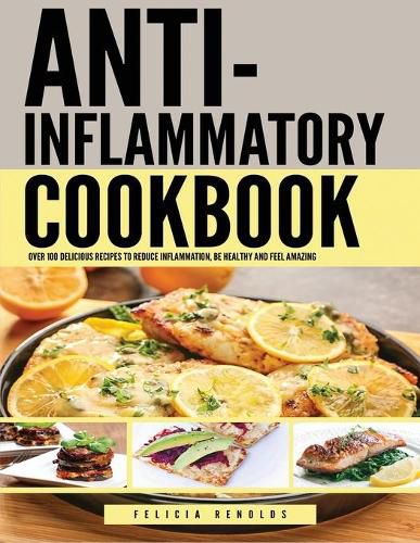 Cover image for Anti Inflammatory Complete Cookbook: Over 100 Delicious Recipes to Reduce Inflammation, Be Healthy and Feel Amazing