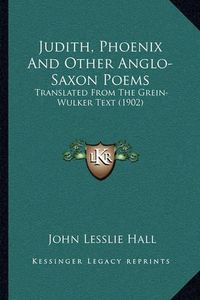 Cover image for Judith, Phoenix and Other Anglo-Saxon Poems: Translated from the Grein-Wulker Text (1902)