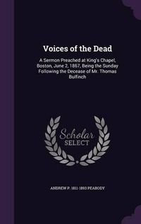 Cover image for Voices of the Dead: A Sermon Preached at King's Chapel, Boston, June 2, 1867, Being the Sunday Following the Decease of Mr. Thomas Bulfinch