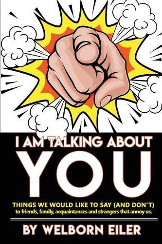 Cover image for I Am Talking About You: Things We Would Like to Say (And Don't) to Friends, Family, Acquaintances and Strangers that Annoy Us