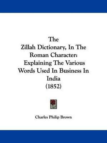 Cover image for The Zillah Dictionary, In The Roman Character: Explaining The Various Words Used In Business In India (1852)