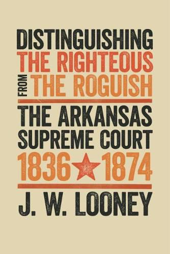 Cover image for Distinguishing the Righteous from the Roguish: The Arkansas Supreme Court, 1836-1874