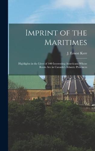 Cover image for Imprint of the Maritimes: Highlights in the Lives of 100 Interesting Americans Whose Roots Are in Canada's Atlantic Provinces