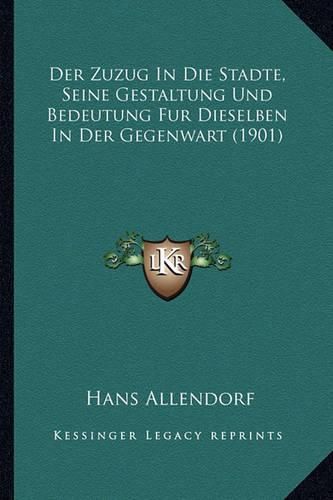 Cover image for Der Zuzug in Die Stadte, Seine Gestaltung Und Bedeutung Fur Dieselben in Der Gegenwart (1901)