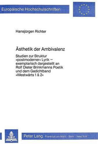 Cover image for Aesthetik Der Ambivalenz: Studien Zur Struktur -Postmoderner- Lyrik - Exemplarisch Dargestellt an Rolf Dieter Brinkmanns Poetik Und Dem Gedichtband -Westwaerts 1 & 2-