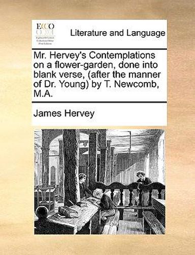 Cover image for Mr. Hervey's Contemplations on a Flower-Garden, Done Into Blank Verse, (After the Manner of Dr. Young by T. Newcomb, M.A.