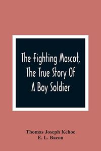 Cover image for The Fighting Mascot, The True Story Of A Boy Soldier