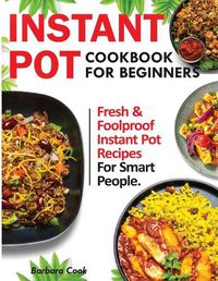 Cover image for Instant Pot Cookbook for Beginners: Fresh and Foolproof Instant Pot Recipes for Smart People