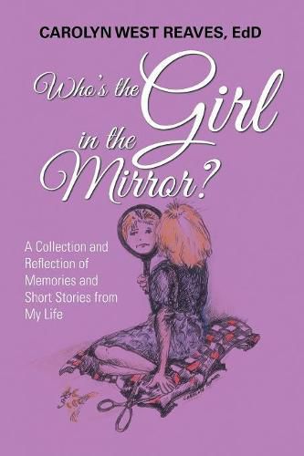 Cover image for Who's the Girl in the Mirror?: A Collection and Reflection of Memories and Short Stories from My Life