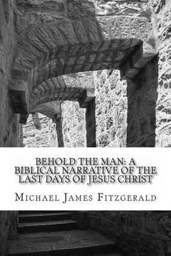 Cover image for Behold the Man: A Biblical Narrative of the Last Days of Jesus Christ