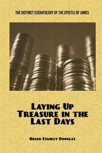 Cover image for Laying Up Treasure in the Last Days: The Distinct Eschatology of the Epistle of James